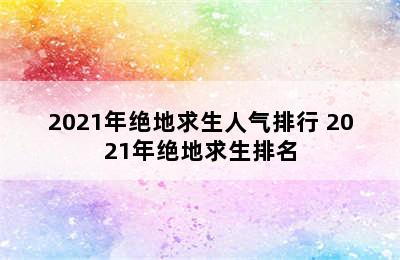 2021年绝地求生人气排行 2021年绝地求生排名